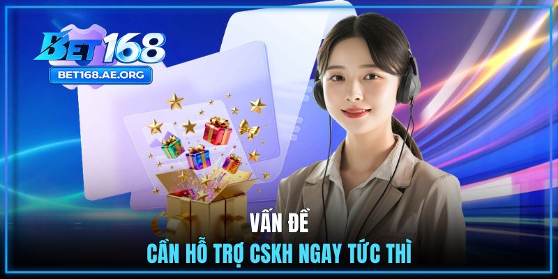 Vấn đề cần hỗ trợ CSKH ngay tức thì